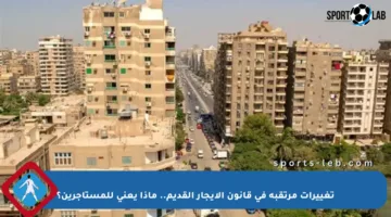 تغييرات مرتقبة في قانون الإيجار القديم.. ماذا يعني للمستأجرين؟